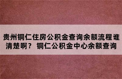 贵州铜仁住房公积金查询余额流程谁清楚啊？ 铜仁公积金中心余额查询